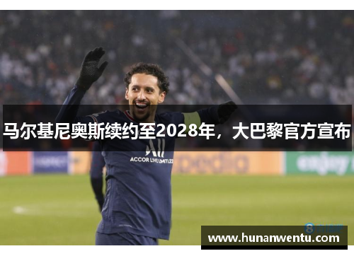 马尔基尼奥斯续约至2028年，大巴黎官方宣布