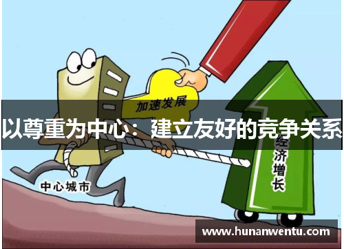 以尊重为中心：建立友好的竞争关系