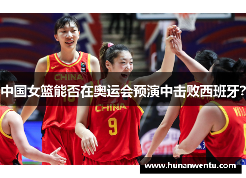 中国女篮能否在奥运会预演中击败西班牙？