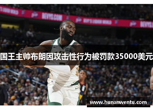 国王主帅布朗因攻击性行为被罚款35000美元
